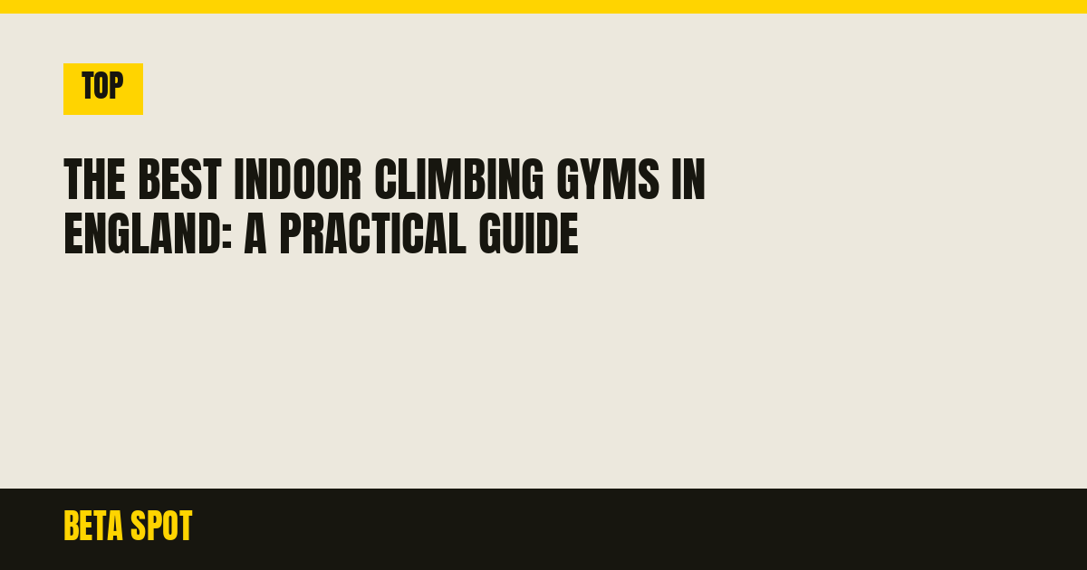 The Best Indoor Climbing Gyms in England: A Practical Guide
